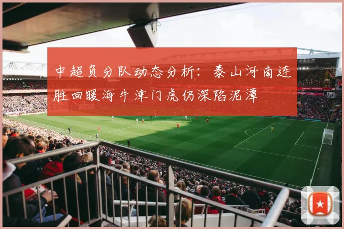 中超负分队动态分析：泰山河南连胜回暖海牛津门虎仍深陷泥潭