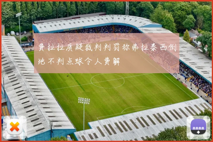 费拉拉质疑裁判判罚称弗拉泰西倒地不判点球令人费解