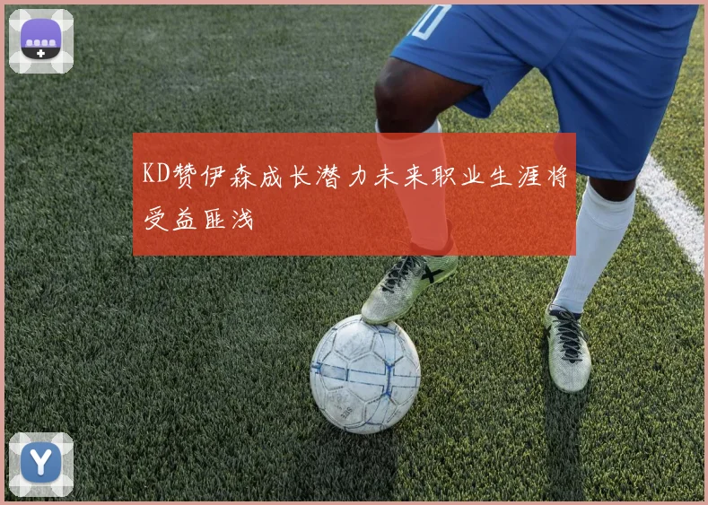 KD赞伊森成长潜力未来职业生涯将受益匪浅