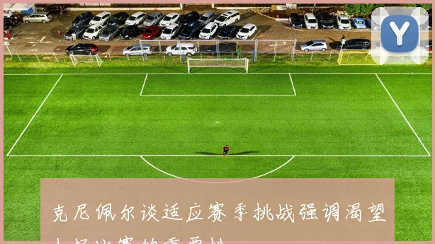 克尼佩尔谈适应赛季挑战强调渴望上场比赛的重要性
